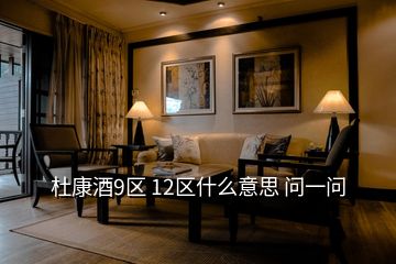 杜康酒9區(qū) 12區(qū)什么意思 問(wèn)一問(wèn)