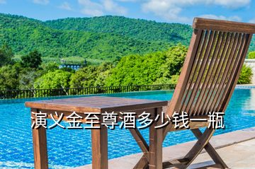 演義金至尊酒多少錢一瓶