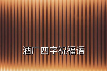 酒廠四字祝福語(yǔ)