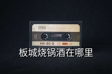 板城燒鍋酒在哪里