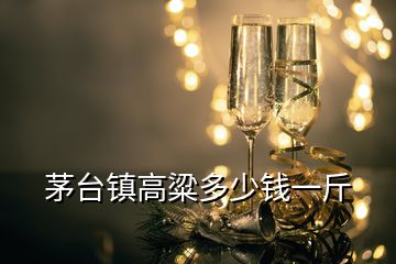 茅臺(tái)鎮(zhèn)高粱多少錢一斤