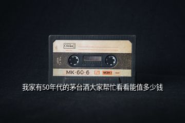 我家有50年代的茅臺(tái)酒大家?guī)兔纯茨苤刀嗌馘X