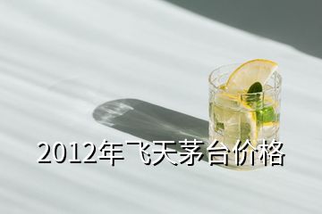 2012年飛天茅臺價(jià)格