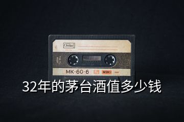 32年的茅臺(tái)酒值多少錢(qián)