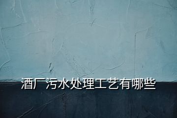 酒廠污水處理工藝有哪些