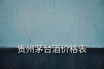貴州茅臺酒價格表