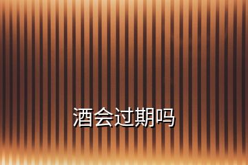 酒會(huì)過期嗎