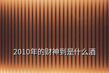 2010年的財神到是什么酒