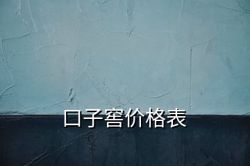 口子窖價(jià)格表