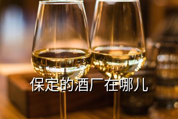 保定的酒廠在哪兒
