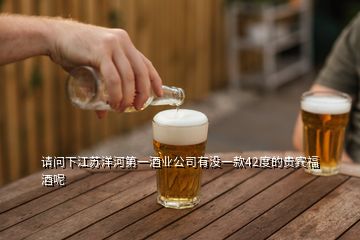 請(qǐng)問(wèn)下江蘇洋河第一酒業(yè)公司有沒(méi)一款42度的貴賓福酒呢