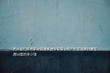 貴州省仁懷市茅臺鎮(zhèn)酒城酒業(yè)有限公司產(chǎn)的喜運牌封藏窖酒50度的多少錢