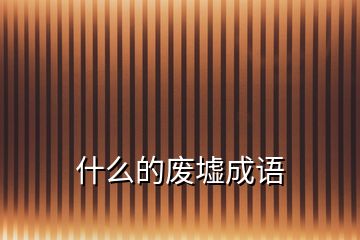 什么的廢墟成語
