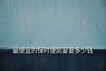 最便宜的保時捷凱宴要多少錢