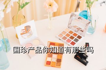 國珍產(chǎn)品你知道有那些嗎