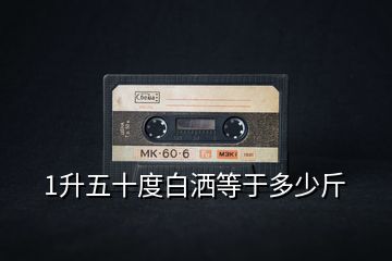 1升五十度白灑等于多少斤