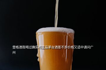 壹格酒我喝過(guò)確實(shí)和正品茅臺(tái)酒差不多價(jià)格又適中請(qǐng)問(wèn)廣州