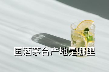 國酒茅臺(tái)產(chǎn)地是哪里