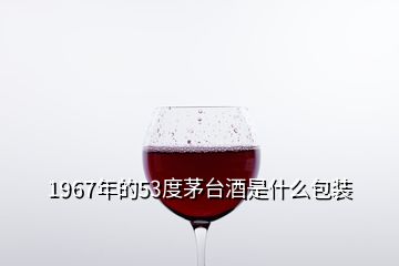 1967年的53度茅臺酒是什么包裝