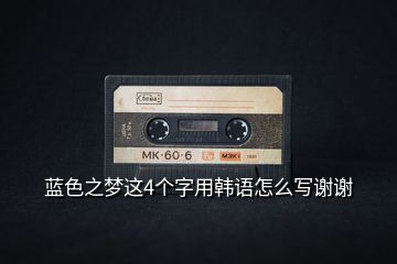 藍(lán)色之夢(mèng)這4個(gè)字用韓語怎么寫謝謝