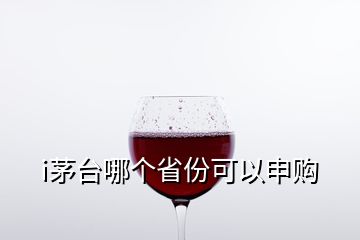 i茅臺哪個(gè)省份可以申購