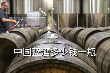 中國(guó)藍(lán)酒多少錢一瓶