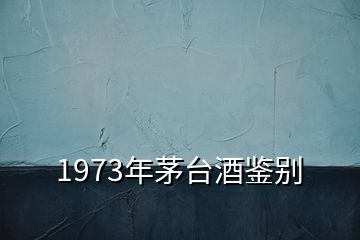 1973年茅臺酒鑒別