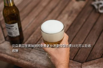 貝店果園里面抽到的免費茅臺酒要得保價費33元可以拒收收嘛