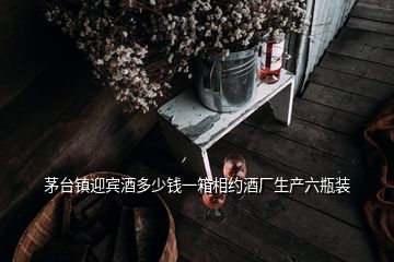 茅臺(tái)鎮(zhèn)迎賓酒多少錢一箱相約酒廠生產(chǎn)六瓶裝