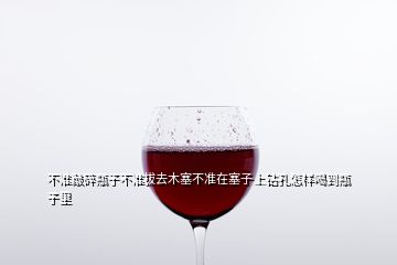 不準敲碎瓶子不準拔去木塞不準在塞子上鉆孔怎樣喝到瓶子里