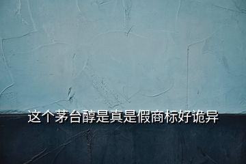 這個茅臺醇是真是假商標(biāo)好詭異