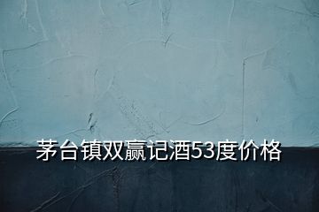 茅臺(tái)鎮(zhèn)雙贏記酒53度價(jià)格