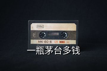 一瓶茅臺(tái)多錢(qián)