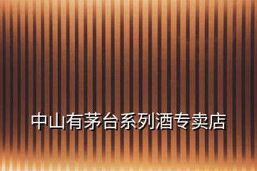 中山有茅臺(tái)系列酒專賣(mài)店