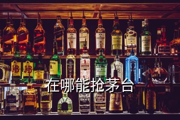 在哪能搶茅臺(tái)