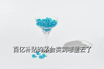 百億補(bǔ)貼的茅臺(tái)賣(mài)到哪里去了
