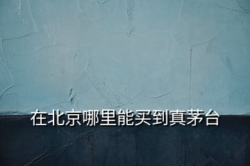 在北京哪里能買到真茅臺(tái)