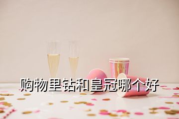 購物里鉆和皇冠哪個(gè)好