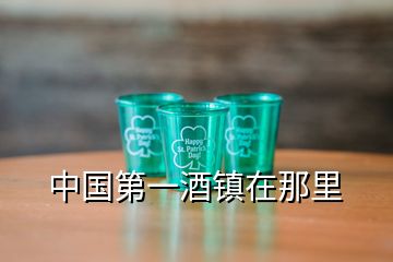 中國第一酒鎮(zhèn)在那里