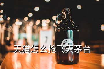天貓?jiān)趺磽岋w天茅臺(tái)