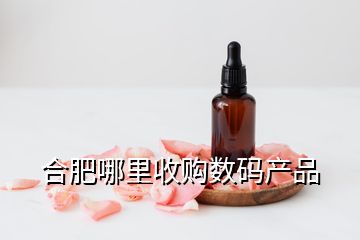 合肥哪里收購(gòu)數(shù)碼產(chǎn)品