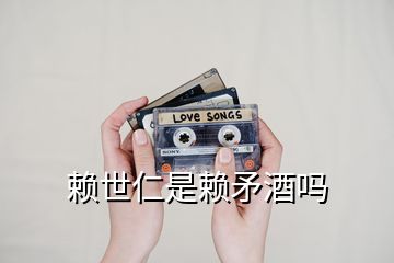 賴(lài)世仁是賴(lài)矛酒嗎