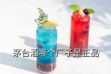 茅臺酒哪個廠子是正品
