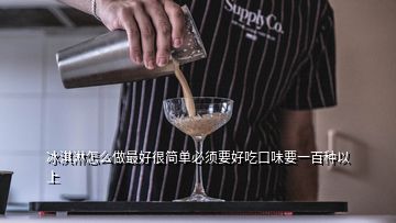 冰淇淋怎么做最好很簡(jiǎn)單必須要好吃口味要一百種以上