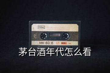 茅臺酒年代怎么看