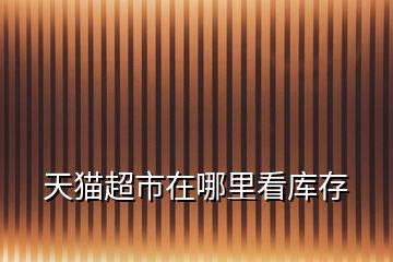 天貓超市在哪里看庫(kù)存