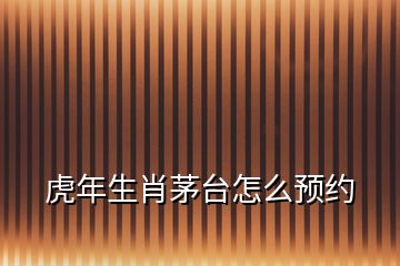 虎年生肖茅臺怎么預(yù)約