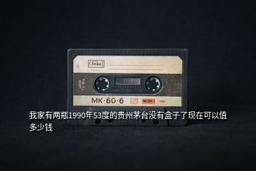 我家有兩瓶1990年53度的貴州茅臺沒有盒子了現(xiàn)在可以值多少錢