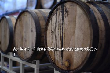貴州茅臺(tái)鎮(zhèn)20年典藏有沒有480ml50度的酒價(jià)格大致是多少
