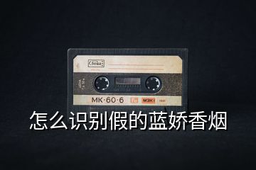 怎么識別假的藍嬌香煙